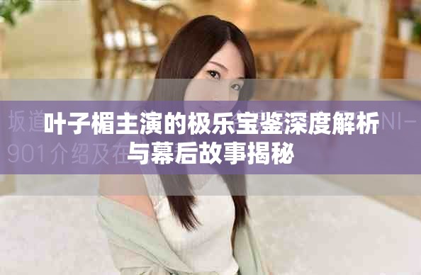 叶子楣主演的极乐宝鉴深度解析与幕后故事揭秘