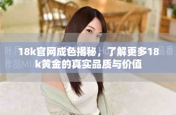 18k官网成色揭秘，了解更多18k黄金的真实品质与价值