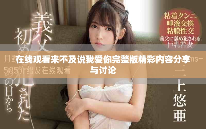 在线观看来不及说我爱你完整版精彩内容分享与讨论