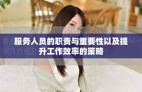 服务人员的职责与重要性以及提升工作效率的策略