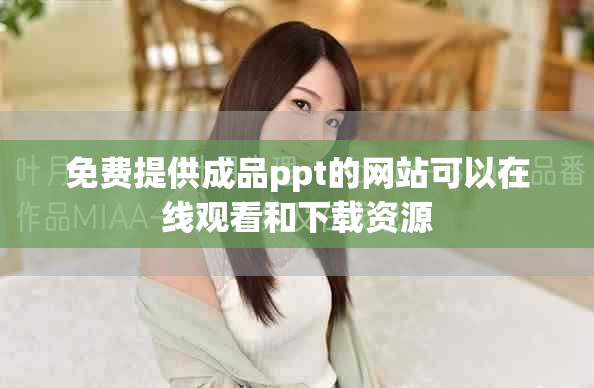 免费提供成品ppt的网站可以在线观看和下载资源