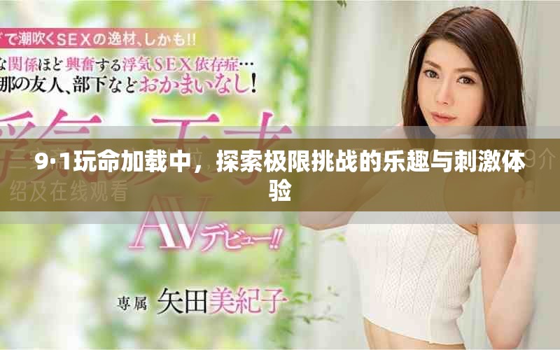 9·1玩命加载中，探索极限挑战的乐趣与刺激体验