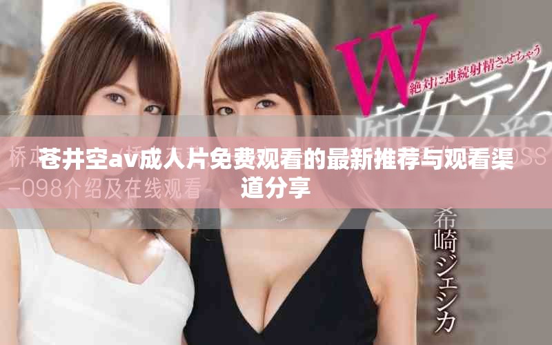 苍井空av成人片免费观看的最新推荐与观看渠道分享