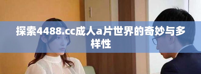 探索4488.cc成人a片世界的奇妙与多样性