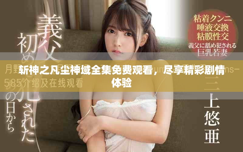 斩神之凡尘神域全集免费观看，尽享精彩剧情体验