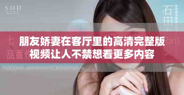 朋友娇妻在客厅里的高清完整版视频让人不禁想看更多内容