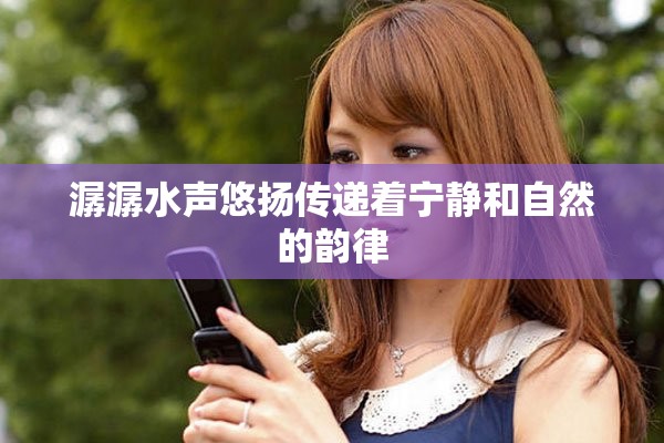 潺潺水声悠扬传递着宁静和自然的韵律