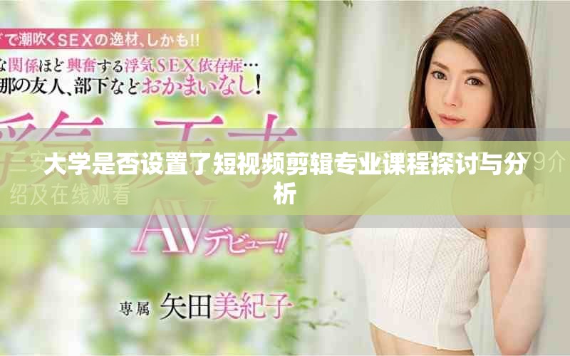 大学是否设置了短视频剪辑专业课程探讨与分析