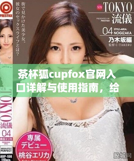 茶杯狐cupfox官网入口详解与使用指南，给你最全的信息分享
