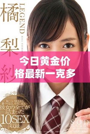 今日黄金价格最新一克多少钱及市场走势分析