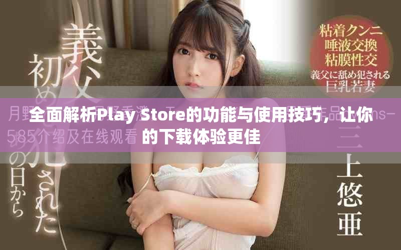 全面解析Play Store的功能与使用技巧，让你的下载体验更佳
