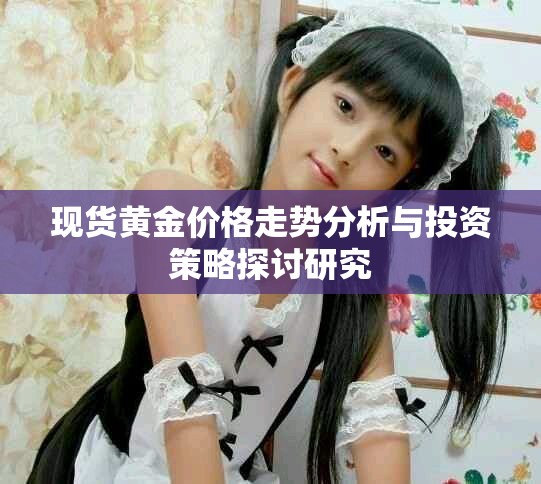 现货黄金价格走势分析与投资策略探讨研究