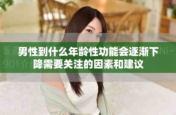 男性到什么年龄性功能会逐渐下降需要关注的因素和建议