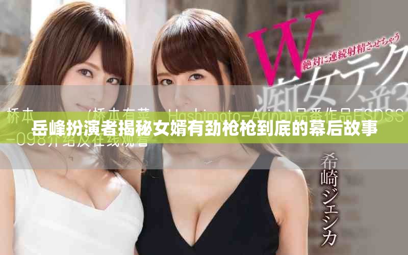 岳峰扮演者揭秘女婿有劲枪枪到底的幕后故事