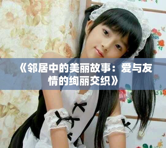 《邻居中的美丽故事：爱与友情的绚丽交织》
