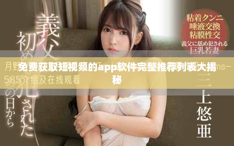 免费获取短视频的app软件完整推荐列表大揭秘