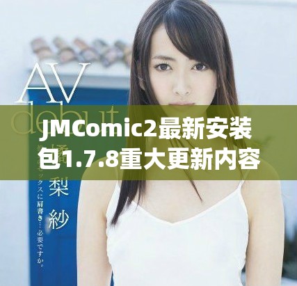 JMComic2最新安装包1.7.8重大更新内容详细解读与新功能介绍