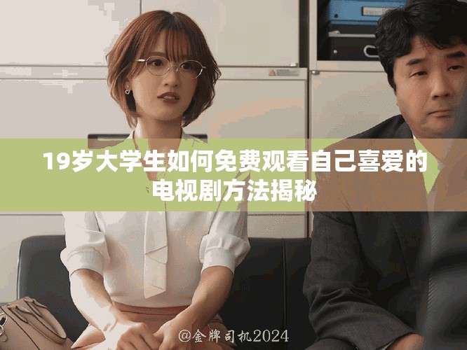 19岁大学生如何免费观看自己喜爱的电视剧方法揭秘
