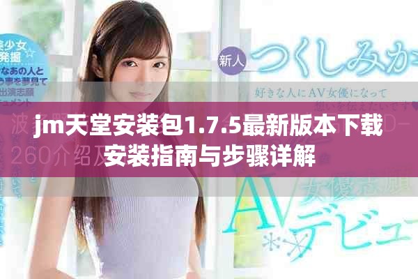 jm天堂安装包1.7.5最新版本下载安装指南与步骤详解