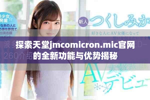 探索天堂jmcomicron.mic官网的全新功能与优势揭秘