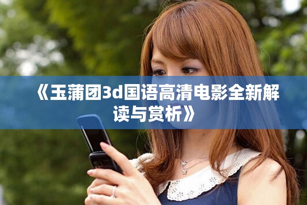 《玉蒲团3d国语高清电影全新解读与赏析》