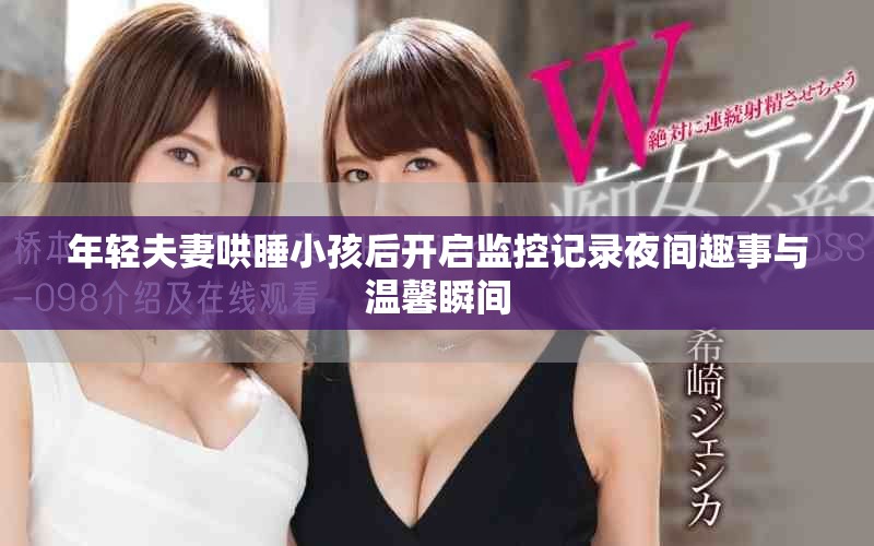 年轻夫妻哄睡小孩后开启监控记录夜间趣事与温馨瞬间