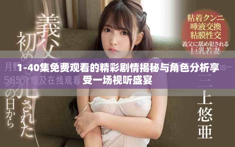 1-40集免费观看的精彩剧情揭秘与角色分析享受一场视听盛宴