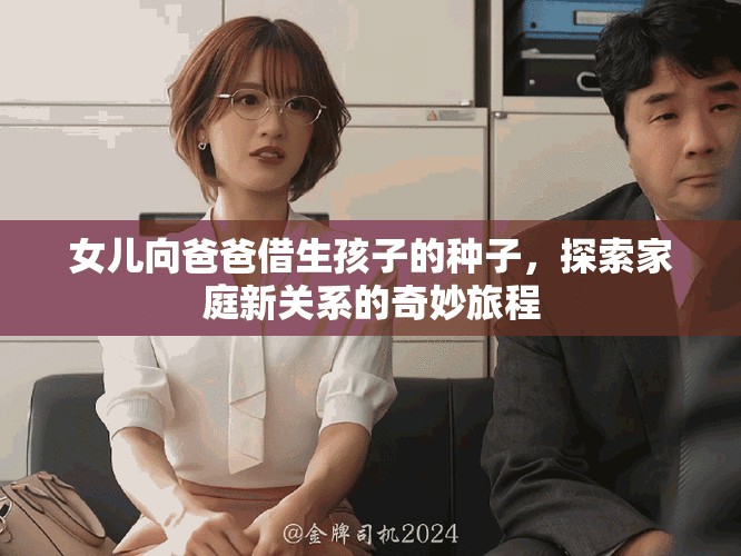 女儿向爸爸借生孩子的种子，探索家庭新关系的奇妙旅程