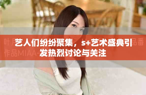 艺人们纷纷聚集，s+艺术盛典引发热烈讨论与关注