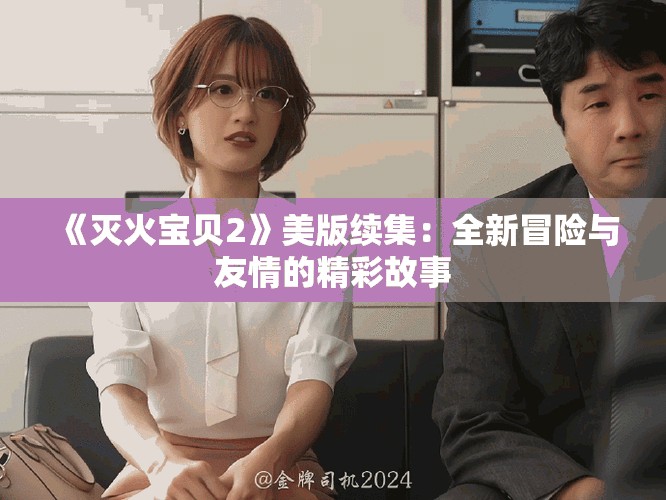 《灭火宝贝2》美版续集：全新冒险与友情的精彩故事
