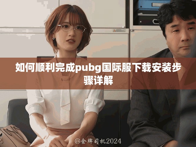 如何顺利完成pubg国际服下载安装步骤详解