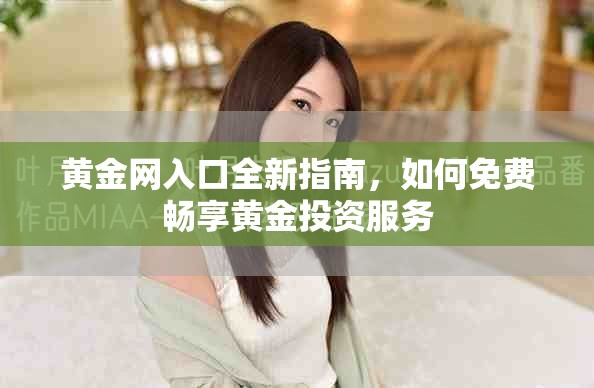 黄金网入口全新指南，如何免费畅享黄金投资服务