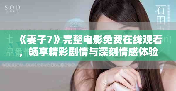 《妻子7》完整电影免费在线观看，畅享精彩剧情与深刻情感体验