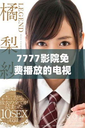 7777影院免费播放的电视剧大全，尽享精彩剧集推荐与观影指南