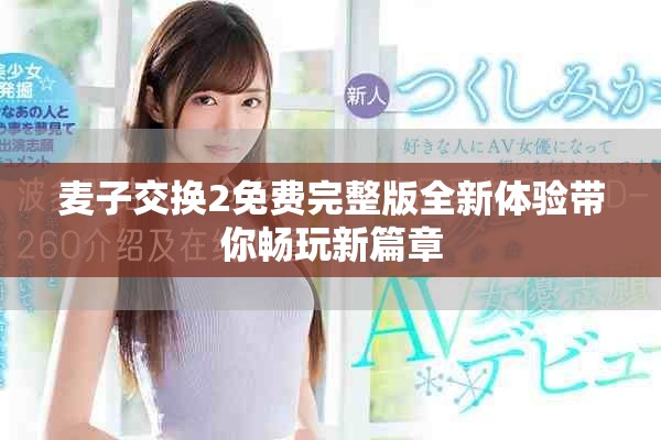 麦子交换2免费完整版全新体验带你畅玩新篇章