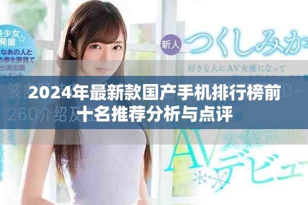 2024年最新款国产手机排行榜前十名推荐分析与点评