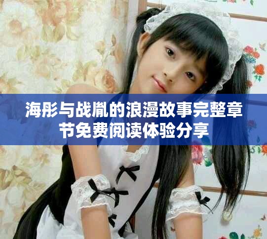 海彤与战胤的浪漫故事完整章节免费阅读体验分享