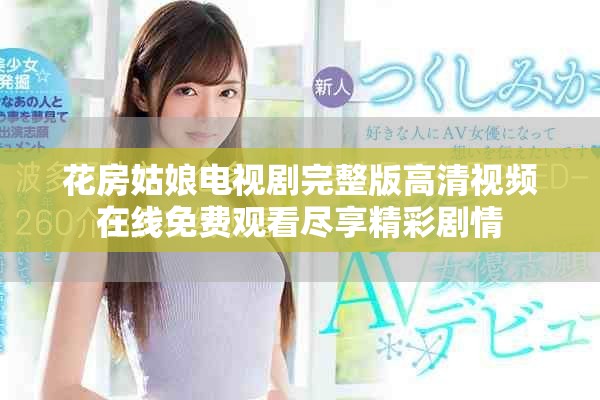 花房姑娘电视剧完整版高清视频在线免费观看尽享精彩剧情