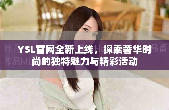 YSL官网全新上线，探索奢华时尚的独特魅力与精彩活动
