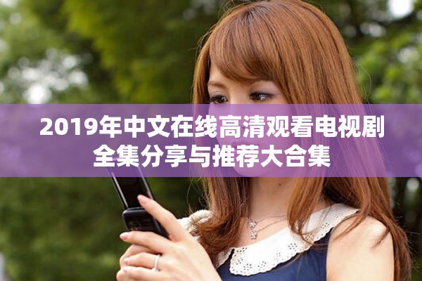 2019年中文在线高清观看电视剧全集分享与推荐大合集