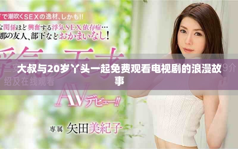 大叔与20岁丫头一起免费观看电视剧的浪漫故事