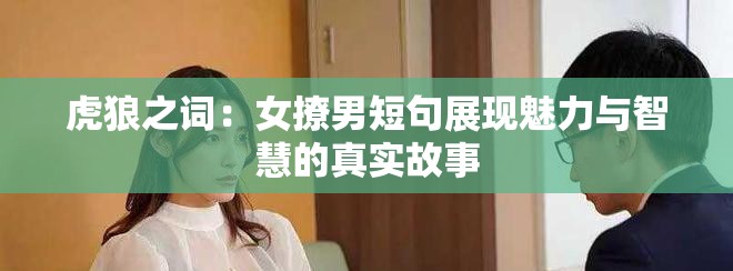 虎狼之词：女撩男短句展现魅力与智慧的真实故事