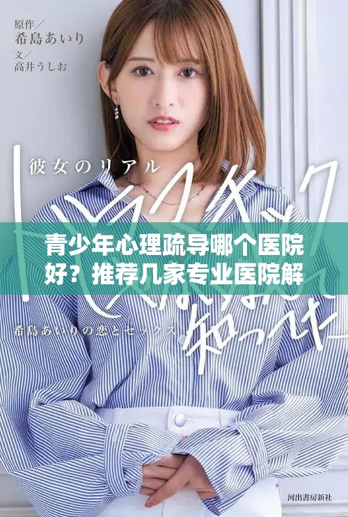 青少年心理疏导哪个医院好？推荐几家专业医院解析