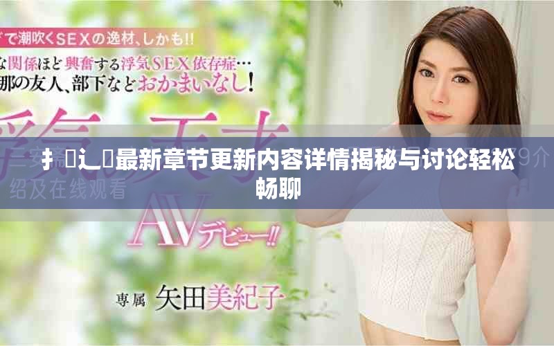 扌臿辶畐最新章节更新内容详情揭秘与讨论轻松畅聊
