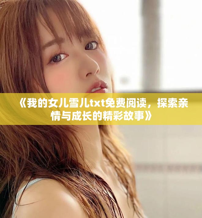 《我的女儿雪儿txt免费阅读，探索亲情与成长的精彩故事》