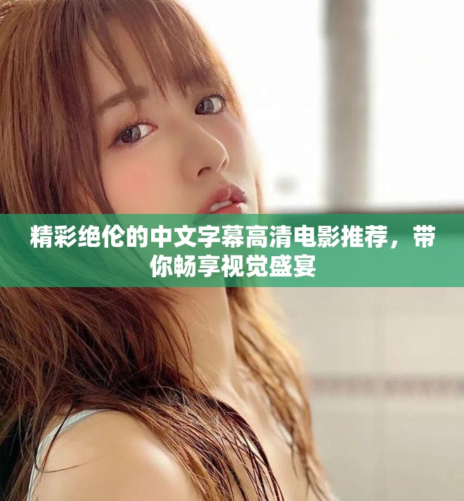 精彩绝伦的中文字幕高清电影推荐，带你畅享视觉盛宴