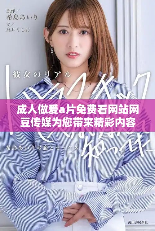 成人做爰a片免费看网站网豆传媒为您带来精彩内容探索的最佳选择