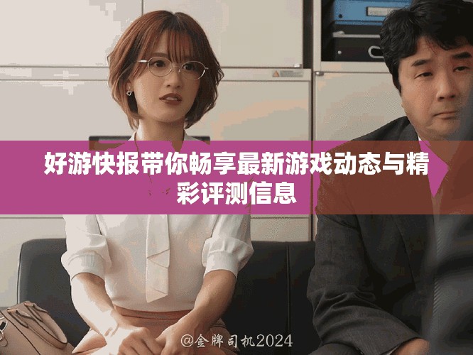 好游快报带你畅享最新游戏动态与精彩评测信息
