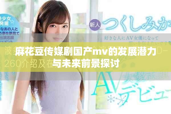 麻花豆传媒剧国产mv的发展潜力与未来前景探讨