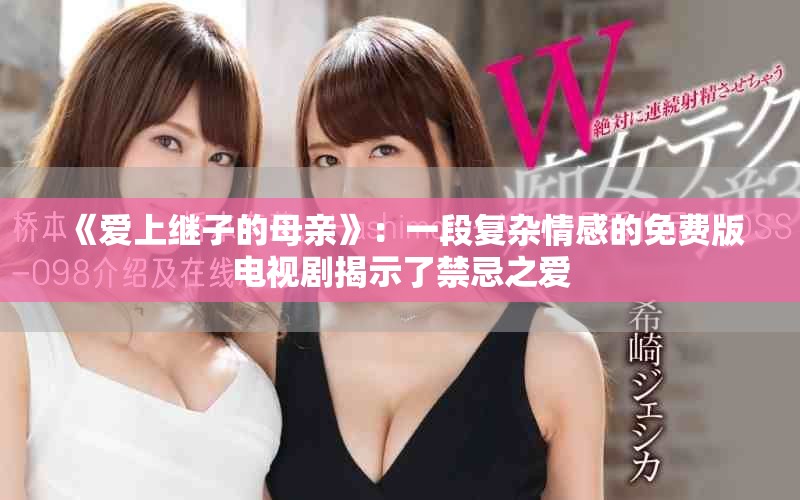 《爱上继子的母亲》：一段复杂情感的免费版电视剧揭示了禁忌之爱